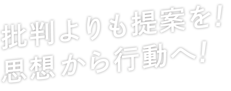 批判よりも提案を!思想から行動へ!